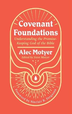 Covenant Foundations: Understanding the Promise–Keeping God of the Bible - Alec Motyer - cover
