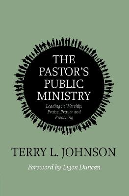 The Pastor’s Public Ministry: Leading in Worship, Praise, Prayer and Preaching - Terry L. Johnson - cover