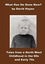 What Has He Done Now?: Tales from a North West Childhood in the 60s and Early 70s