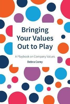 Bringing Your Values Out to Play: A Playbook on Company Values - Debra Corey - cover