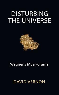 Disturbing the Universe: Wagner's Musikdrama - David Vernon - cover