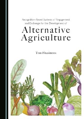 Recognition-Based Systems of Engagement and Exchange for the Development of Alternative Agriculture - Tom Fitzsimons - cover
