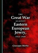 The Great War against Eastern European Jewry, 1914-1920