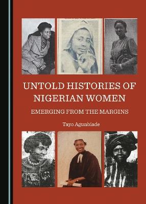 Untold Histories of Nigerian Women: Emerging from the Margins - Tayo Agunbiade - cover