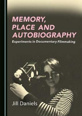 Memory, Place and Autobiography: Experiments in Documentary Filmmaking - Jill Daniels - cover