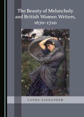 The Beauty of Melancholy and British Women Writers, 1670-1720 - Laura Alexander - cover