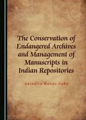 The Conservation of Endangered Archives and Management of Manuscripts in Indian Repositories - Anindita Kundu Saha - cover