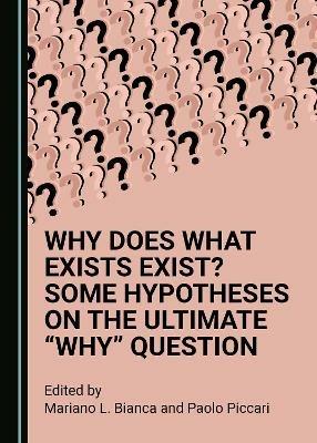 Why Does What Exists Exist? Some Hypotheses on the Ultimate "Why" Question - cover
