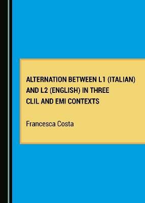Alternation between L1 (Italian) and L2 (English) in Three CLIL and EMI Contexts - Francesca Costa - cover