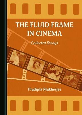 The Fluid Frame in Cinema: Collected Essays - Pradipta Mukherjee - cover