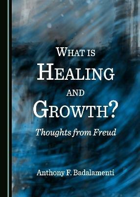 What is Healing and Growth? Thoughts from Freud - Anthony F. Badalamenti - cover