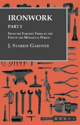 Ironwork - Part I - From the Earliest Times to the End of the Mediaeval Period - J Starkie Gardner - cover