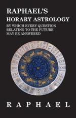 Raphael's Horary Astrology by which Every Question Relating to the Future May Be Answered