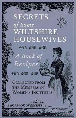 Secrets of Some Wiltshire Housewives - A Book of Recipes Collected from the Members of Women's Institutes - Various - cover