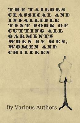 The Tailors Classical and Infallible Text Book of Cutting All Garments Worn by Men, Women and Children - Various - cover