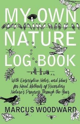 My Own Nature Log Book - With Descriptive Notes, and Ideas for Novel Methods of Recording Nature's Progress Through the Year - Marcus Woodward - cover