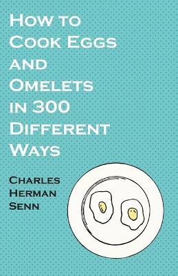 How to Cook Eggs and Omelets in 300 Different Ways - Charles Herman Senn - cover