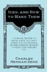 Ices, and How to Make Them - A Popular Treatise on Cream, Water, and Fancy Dessert Ices, Ice Puddings, Mousses, Parfaits, Granites, Cooling Cups, Punches, Etc.