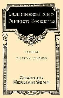 Luncheon and Dinner Sweets, Including the Art of Ice Making - Charles Herman Senn - cover