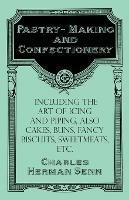 Pastry-Making and Confectionery - Including the Art of Icing and Piping, also Cakes, Buns, Fancy Biscuits, Sweetmeats, etc. - Charles Herman Senn - cover