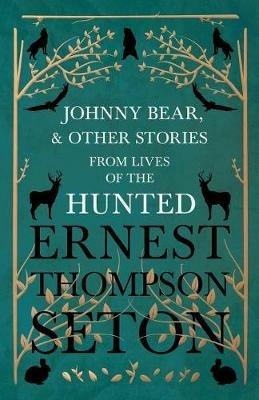 Johnny Bear, and Other Stories from Lives of the Hunted - Ernest Thompson Seton - cover