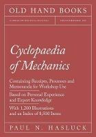 Cyclopaedia of Mechanics - Containing Receipts, Processes and Memoranda for Workshop Use - Based on Personal Experience and Expert Knowledge - With 1,200 Illustrations and an Index of 8,500 Items - Paul N Hasluck - cover