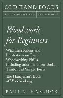 Woodwork for Beginners: With Instructions and Illustrations on Basic Woodworking Skills, Including Information on Tools, Timber and Simple Joints - The Handyman's Book of Woodworking - Paul N Hasluck - cover