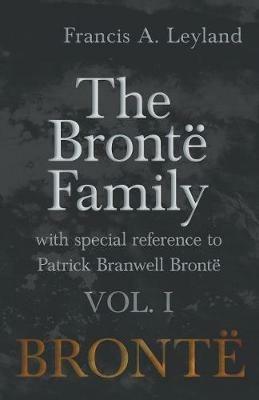 The Bronte Family - With Special Reference to Patrick Branwell Bronte - Vol. I - Francis a Leyland - cover