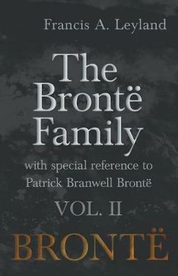 The Bronte Family - With Special Reference to Patrick Branwell Bronte Vol. II - Francis a Leyland - cover