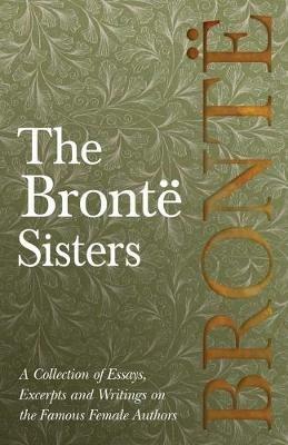 The Bronte Sisters; A Collection of Essays, Excerpts and Writings on the Famous Female Authors - By G. K . Chesterton, Virginia Woolfe, Mrs Gaskell, Mrs Oliphant and Others - Various - cover