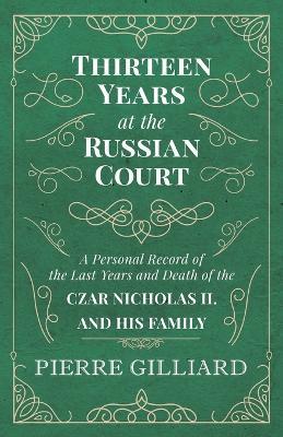 Thirteen Years at the Russian Court - A Personal Record of the Last Years and Death of the Czar Nicholas II. and his Family - Pierre Gilliard - cover