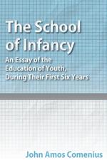 The School of Infancy - An Essay of the Education of Youth, During Their First Six Years