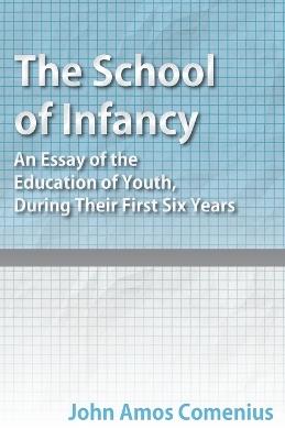 The School of Infancy - An Essay of the Education of Youth, During Their First Six Years - John Amos Comenius - cover