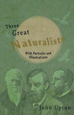 Three Great Naturalists - With Portraits and Illustrations - John Upton - cover