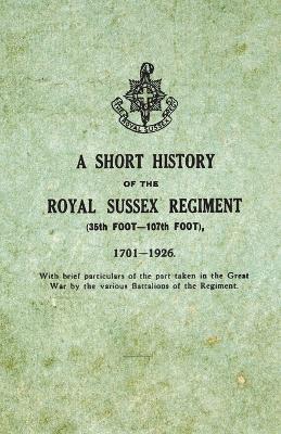 A Short History on the Royal Sussex Regiment from 1701 to 1926 - 35th Foot-107th Foot - With Brief Particulars of the Part Taken in the Great War by the Various Battalions of the Regiment. - Anon - cover