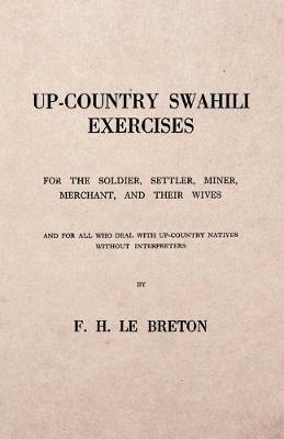 Up-Country Swahili - For the Soldier, Settler, Miner, Merchant, and Their Wives - And for all who Deal with Up-Country Natives Without Interpreters - F H Le Breton - cover