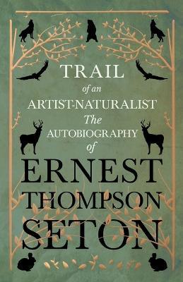 Trail of an Artist-Naturalist: The Autobiography of Ernest Thompson Seton - Ernest Thompson Seton - cover