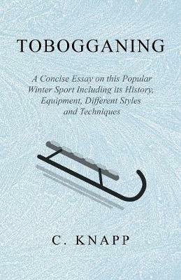 Tobogganing - A Concise Essay on this Popular Winter Sport Including its History, Equipment, Different Styles and Techniques - C Knapp - cover