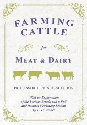 Farming Cattle for Meat and Dairy - With an Explanation of the Various Breeds and a Full and Detailed Veterinary Section by L. H. Archer - Various,J Prince-Sheldon - cover