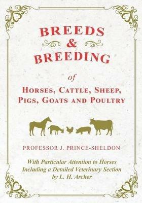 Breeds and Breeding of Horses, Cattle, Sheep, Pigs, Goats and Poultry - With Particular Attention to Horses Including a Detailed Veterinary Section by L. H. Archer - Various,J Prince-Sheldon - cover