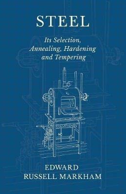 Steel - Its Selection, Annealing, Hardening and Tempering - Edward Russell Markham - cover