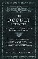 The Occult Sciences - A Compendium of Transcendental Doctrine and Experiment;Embracing an Account of Magical Practices; of Secret Sciences in Connection with Magic; of the Professors of Magical Arts; and of Modern Spiritualism, Mesmerism and Theosophy