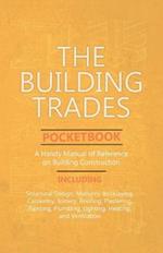The Building Trades Pocketbook - A Handy Manual of Reference on Building Construction - Including Structural Design, Masonry, Bricklaying, Carpentry, Joinery, Roofing, Plastering, Painting, Plumbing, Lighting, Heating, and Ventilation
