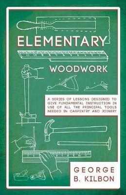Elementary Woodwork - A Series of Lessons Designed to Give Fundamental Instruction in Use of All the Principal Tools Needed in Carpentry and Joinery - 1893 - George B Kilbon - cover