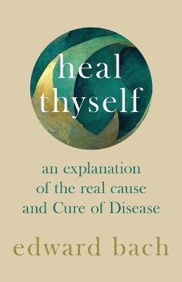 Heal Thyself - An Explanation of the Real Cause and Cure of Disease - Edward Bach - cover