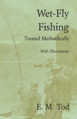 Wet-Fly Fishing - Treated Methodically - With Illustrations - E M Tod - cover