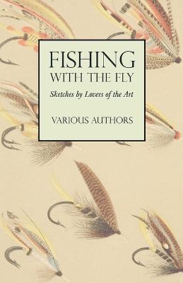 Fishing with the Fly - Sketches by Lovers of the Art - Various - cover