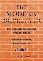 The Modern Bricklayer - A Practical Work on Bricklaying in all its Branches - Volume I - William Frost - cover
