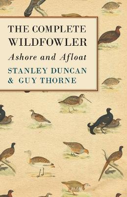 The Complete Wildfowler - Ashore and Afloat - Stanley Duncan,Guy Thorne - cover