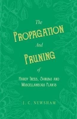 The Propagation and Pruning of Hardy Trees, Shrubs and Miscellaneous Plants - J C Newsham - cover